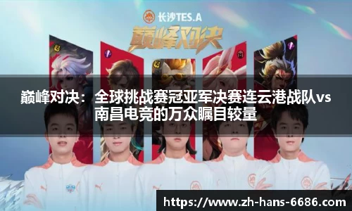 巅峰对决:全球挑战赛冠亚军决赛连云港战队vs南昌电竞的万众瞩目较量