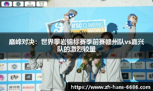 巅峰对决:世界攀岩锦标赛季前赛赣州队vs嘉兴队的激烈较量