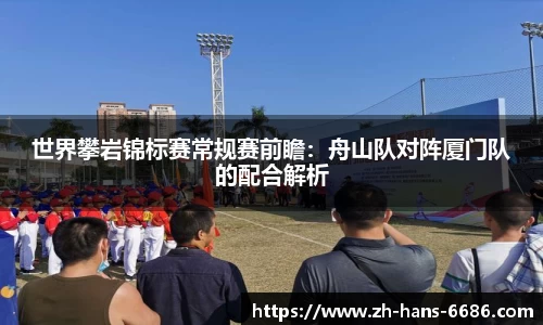 世界攀岩锦标赛常规赛前瞻:舟山队对阵厦门队的配合解析