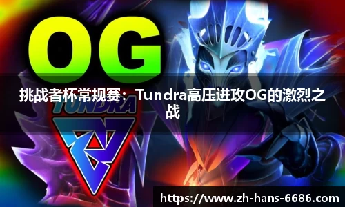 挑战者杯常规赛:Tundra高压进攻OG的激烈之战