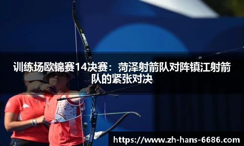 训练场欧锦赛14决赛:菏泽射箭队对阵镇江射箭队的紧张对决