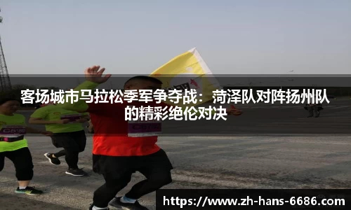 客场城市马拉松季军争夺战:菏泽队对阵扬州队的精彩绝伦对决