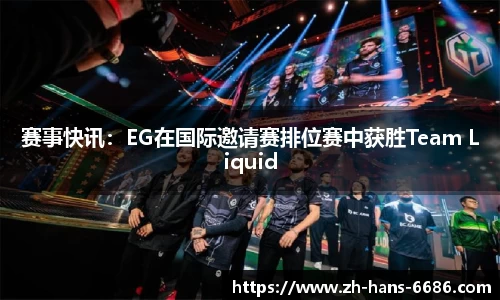 赛事快讯:EG在国际邀请赛排位赛中获胜Team Liquid
