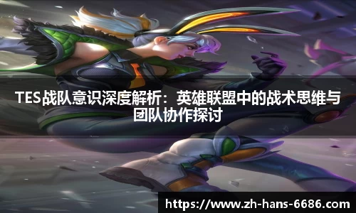 TES战队意识深度解析:英雄联盟中的战术思维与团队协作探讨